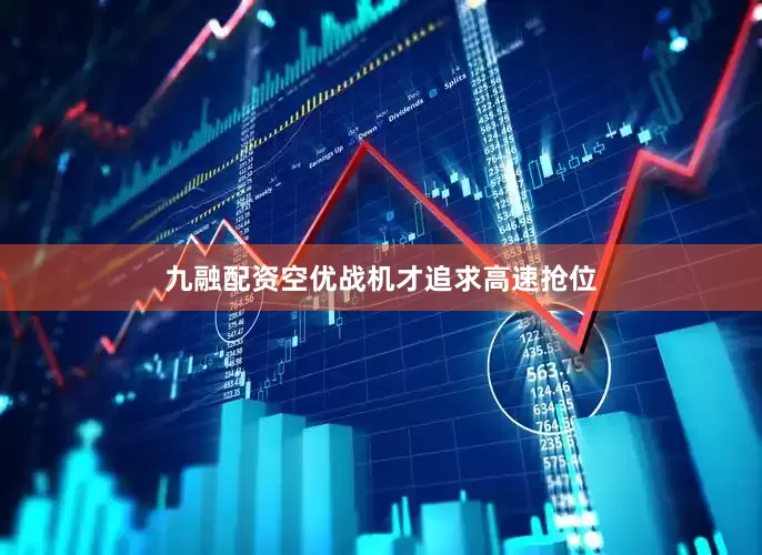 九融配资空优战机才追求高速抢位