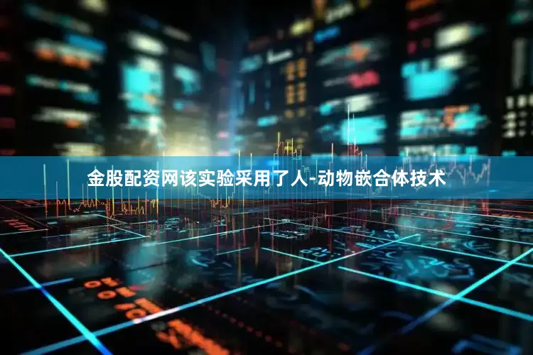 金股配资网该实验采用了人-动物嵌合体技术