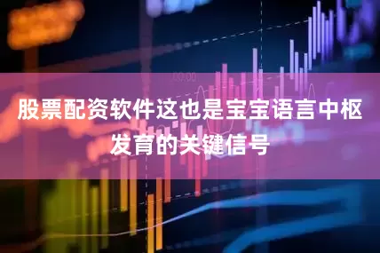 股票配资软件这也是宝宝语言中枢发育的关键信号