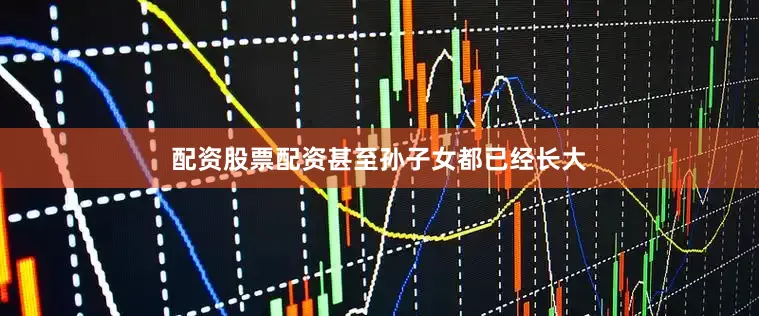配资股票配资甚至孙子女都已经长大
