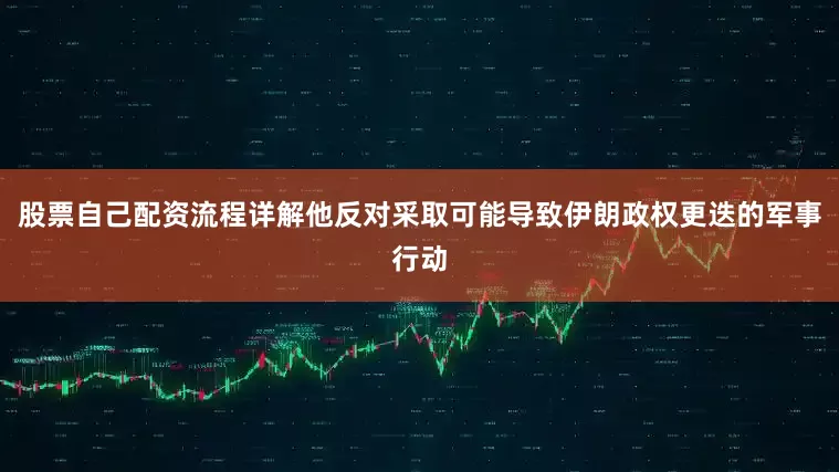 股票自己配资流程详解他反对采取可能导致伊朗政权更迭的军事行动