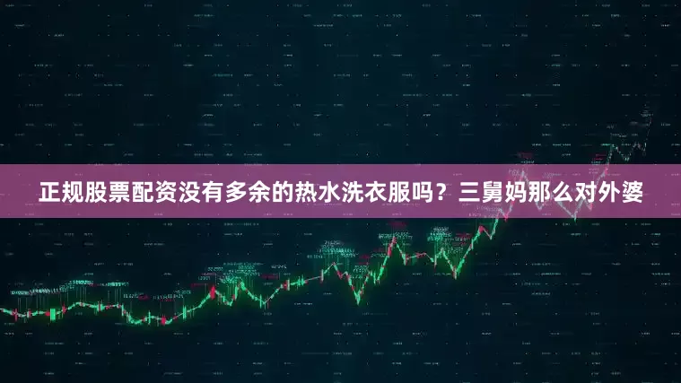 正规股票配资没有多余的热水洗衣服吗？三舅妈那么对外婆