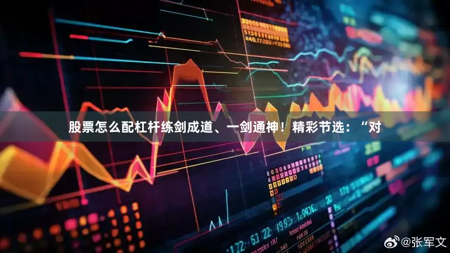 股票怎么配杠杆练剑成道、一剑通神！精彩节选：“对