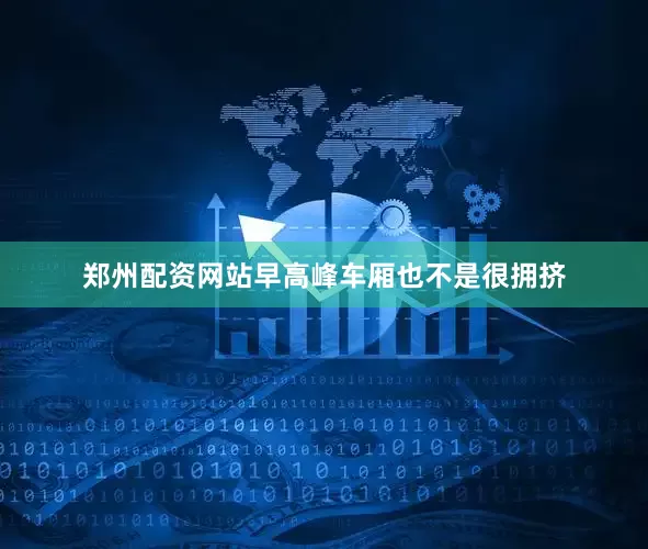 郑州配资网站早高峰车厢也不是很拥挤