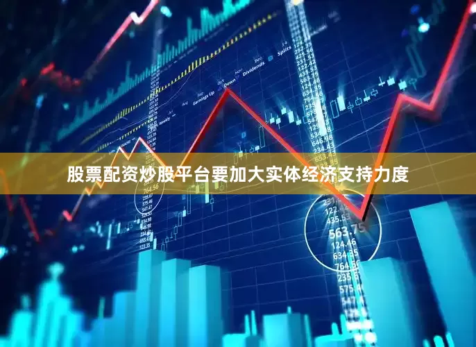 股票配资炒股平台要加大实体经济支持力度