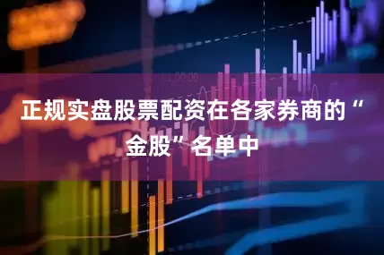 正规实盘股票配资在各家券商的“金股”名单中