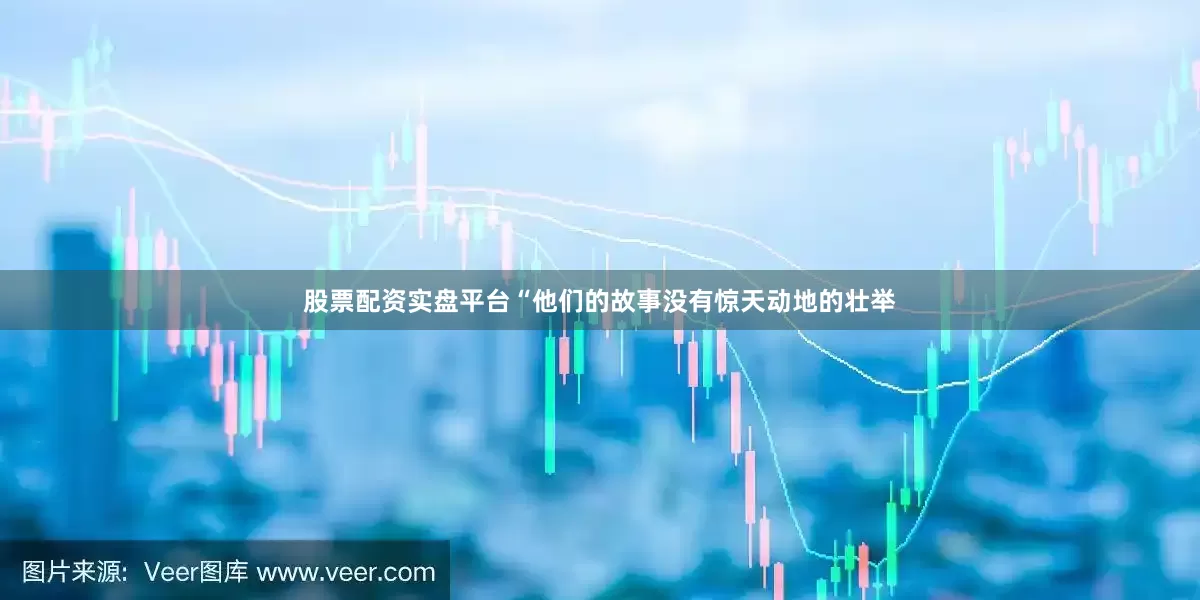 股票配资实盘平台“他们的故事没有惊天动地的壮举