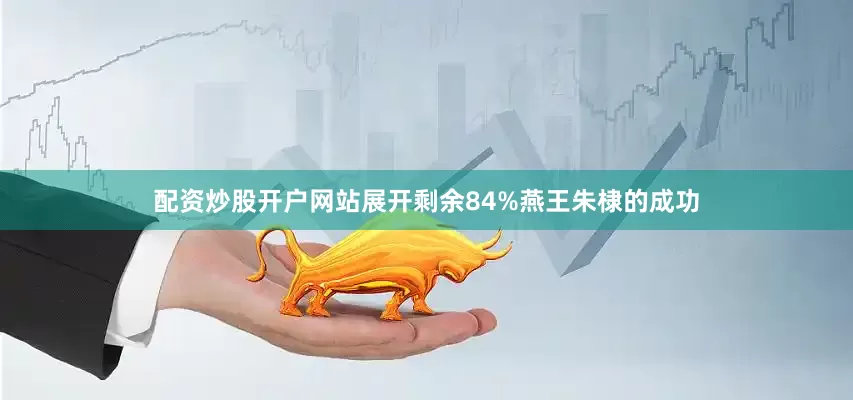 配资炒股开户网站展开剩余84%燕王朱棣的成功
