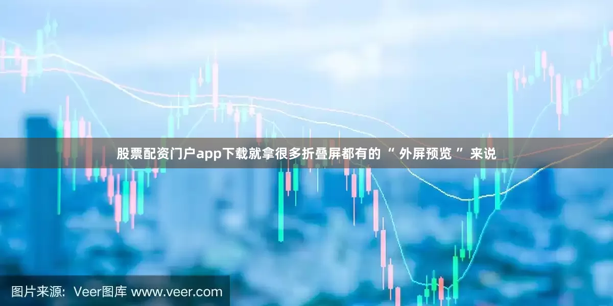 股票配资门户app下载就拿很多折叠屏都有的 “ 外屏预览 ” 来说