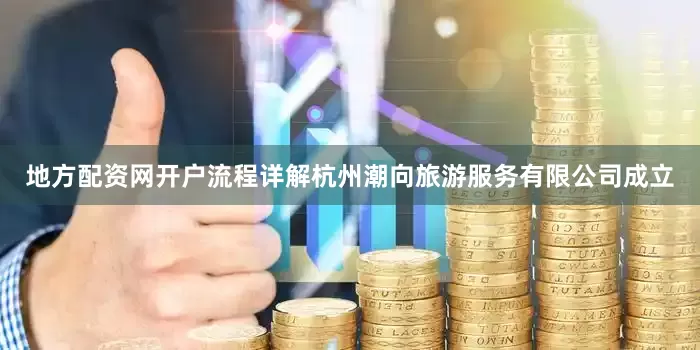 地方配资网开户流程详解杭州潮向旅游服务有限公司成立