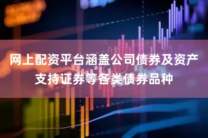网上配资平台涵盖公司债券及资产支持证券等各类债券品种