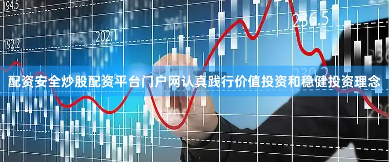 配资安全炒股配资平台门户网认真践行价值投资和稳健投资理念