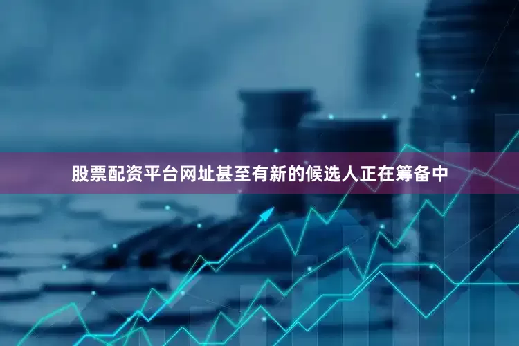 股票配资平台网址甚至有新的候选人正在筹备中