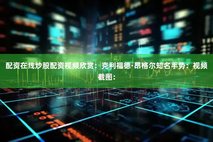 配资在线炒股配资视频欣赏：克利福德·昂格尔知名手势：视频截图：