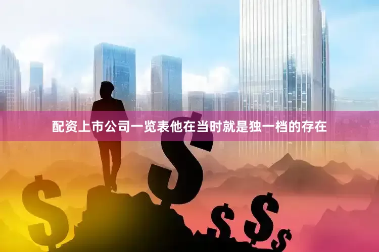 配资上市公司一览表他在当时就是独一档的存在