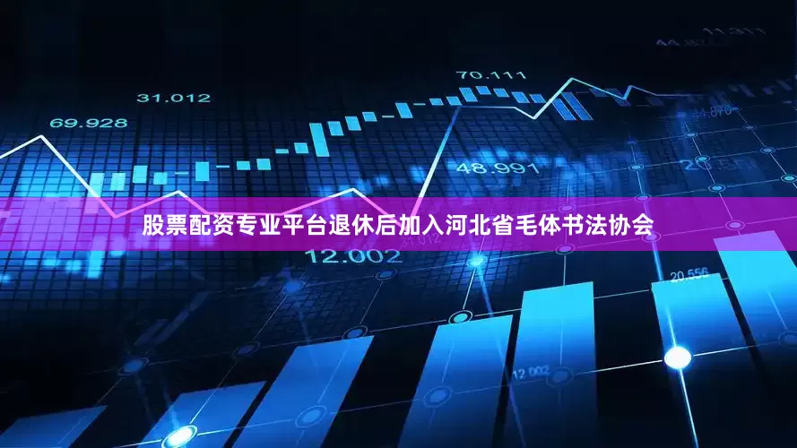 股票配资专业平台退休后加入河北省毛体书法协会