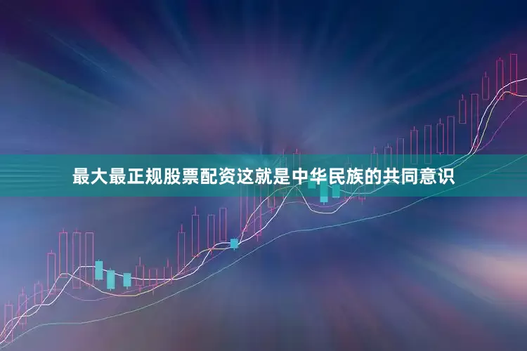 最大最正规股票配资这就是中华民族的共同意识