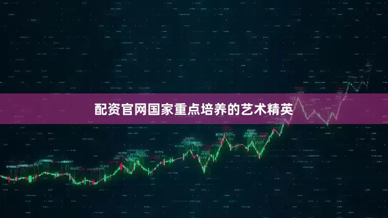 配资官网国家重点培养的艺术精英