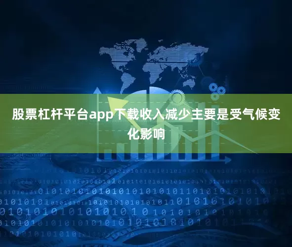 股票杠杆平台app下载收入减少主要是受气候变化影响