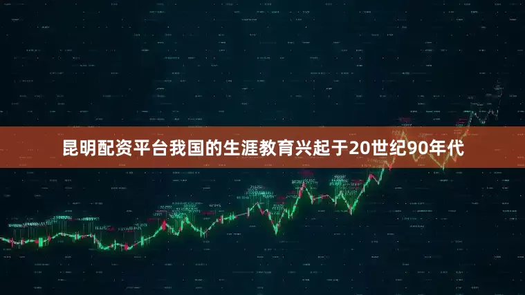 昆明配资平台我国的生涯教育兴起于20世纪90年代