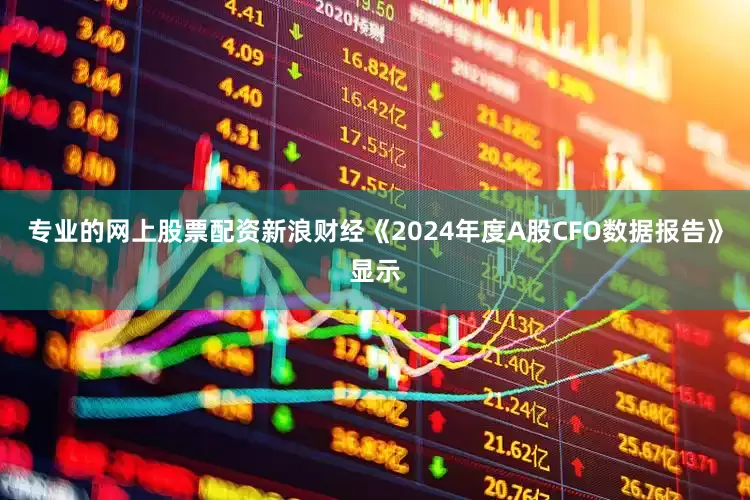 专业的网上股票配资新浪财经《2024年度A股CFO数据报告》显示