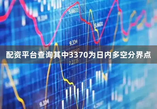 配资平台查询其中3370为日内多空分界点