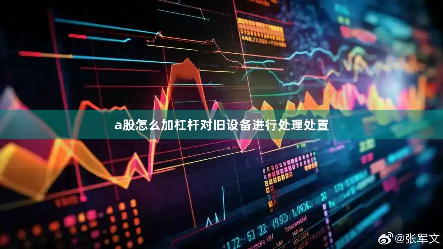 a股怎么加杠杆对旧设备进行处理处置