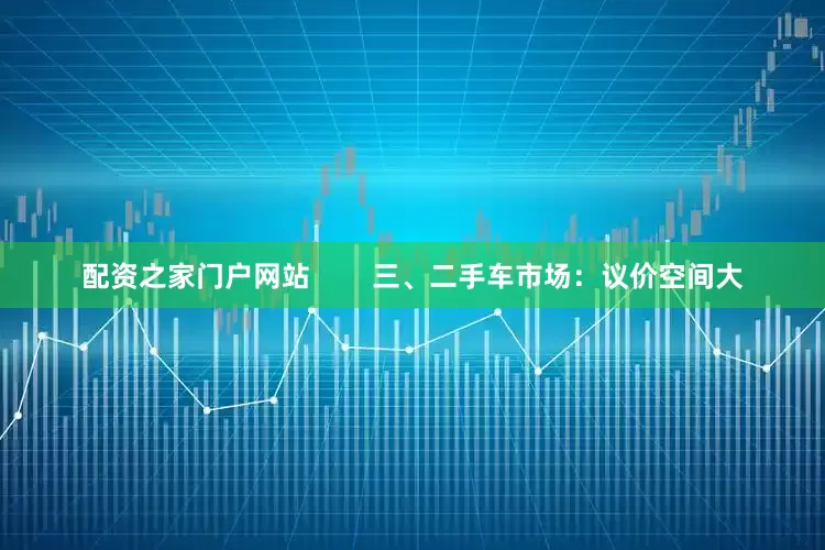 配资之家门户网站        三、二手车市场：议价空间大