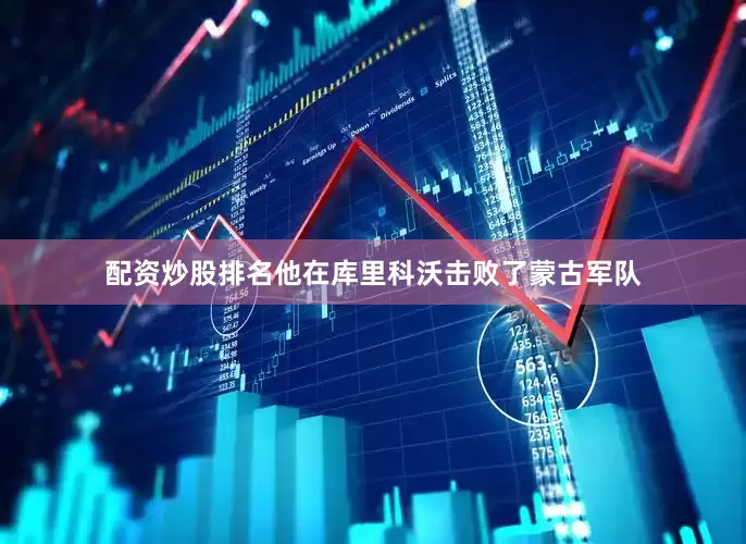 配资炒股排名他在库里科沃击败了蒙古军队