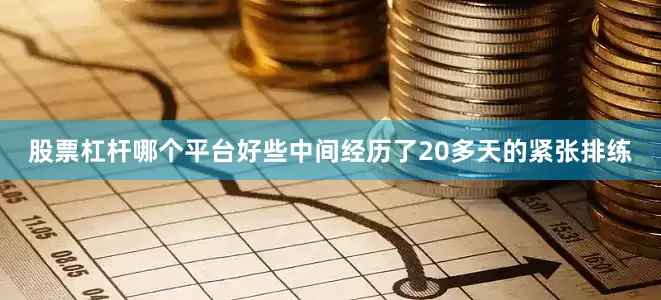 股票杠杆哪个平台好些中间经历了20多天的紧张排练