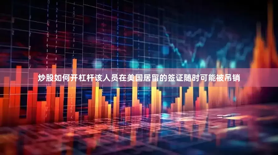 炒股如何开杠杆该人员在美国居留的签证随时可能被吊销
