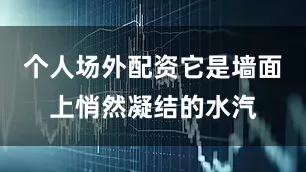 个人场外配资它是墙面上悄然凝结的水汽