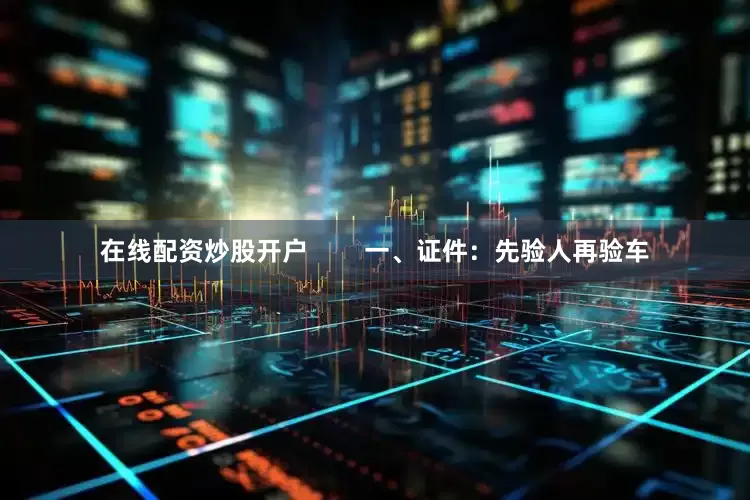 在线配资炒股开户        一、证件：先验人再验车