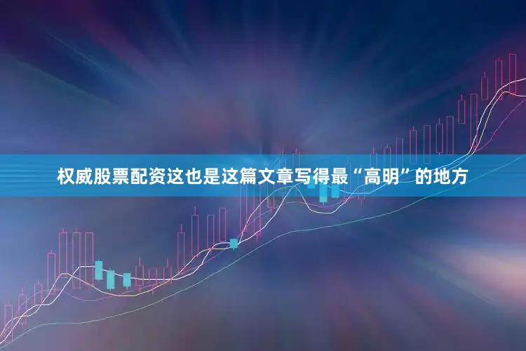 权威股票配资这也是这篇文章写得最“高明”的地方