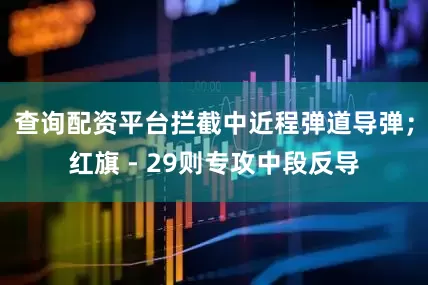 查询配资平台拦截中近程弹道导弹；红旗 - 29则专攻中段反导