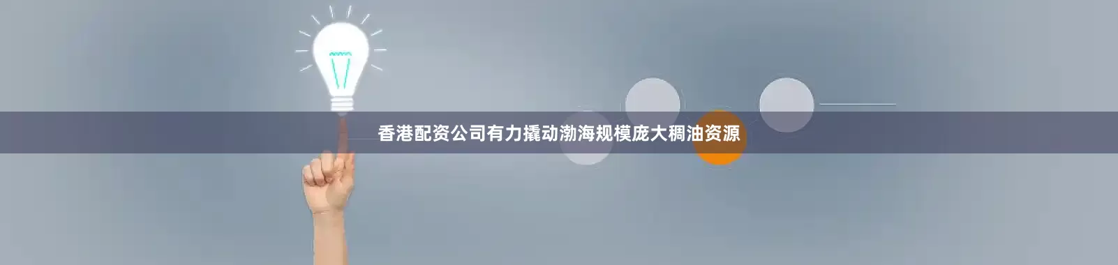 香港配资公司有力撬动渤海规模庞大稠油资源