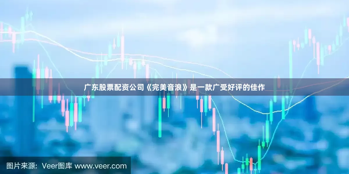 广东股票配资公司《完美音浪》是一款广受好评的佳作