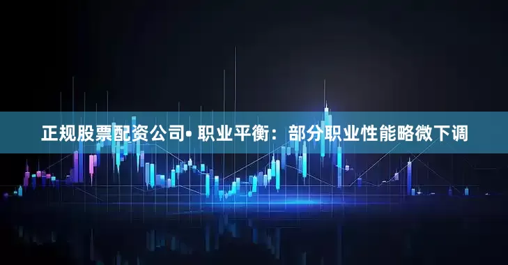 正规股票配资公司• 职业平衡：部分职业性能略微下调