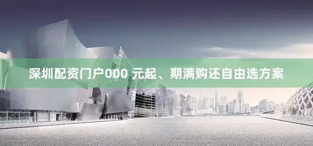 深圳配资门户000 元起、期满购还自由选方案