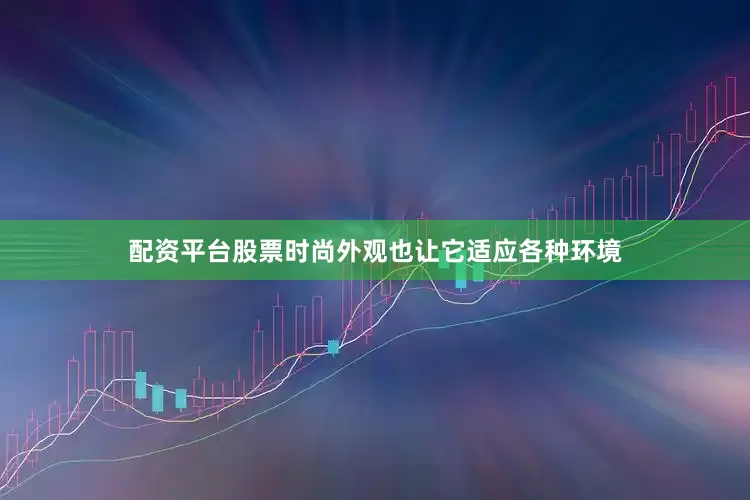 配资平台股票时尚外观也让它适应各种环境