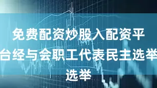 免费配资炒股入配资平台经与会职工代表民主选举
