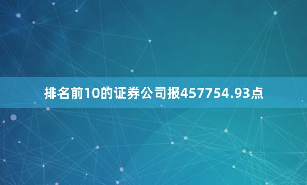 排名前10的证券公司报457754.93点