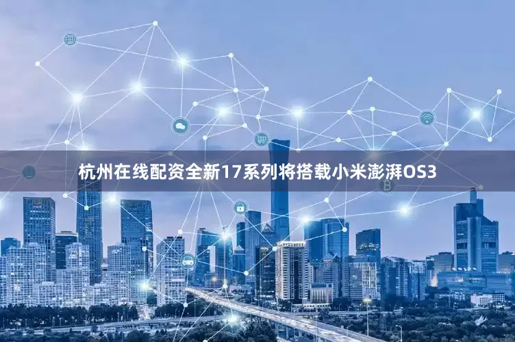 杭州在线配资全新17系列将搭载小米澎湃OS3