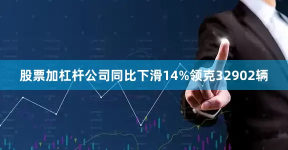 股票加杠杆公司同比下滑14%领克32902辆