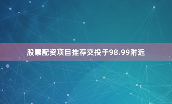 股票配资项目推荐交投于98.99附近