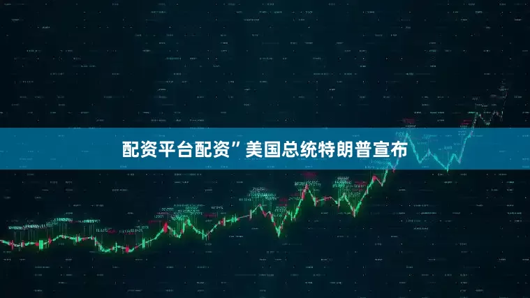 配资平台配资”　　美国总统特朗普宣布