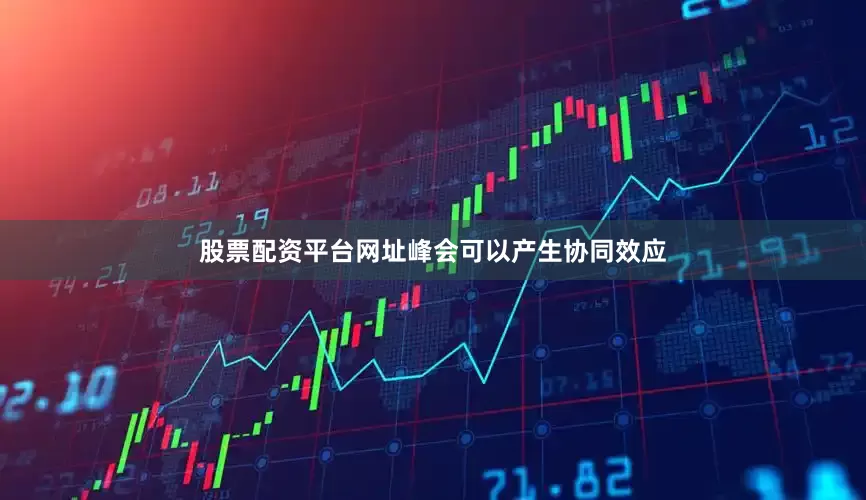 股票配资平台网址峰会可以产生协同效应
