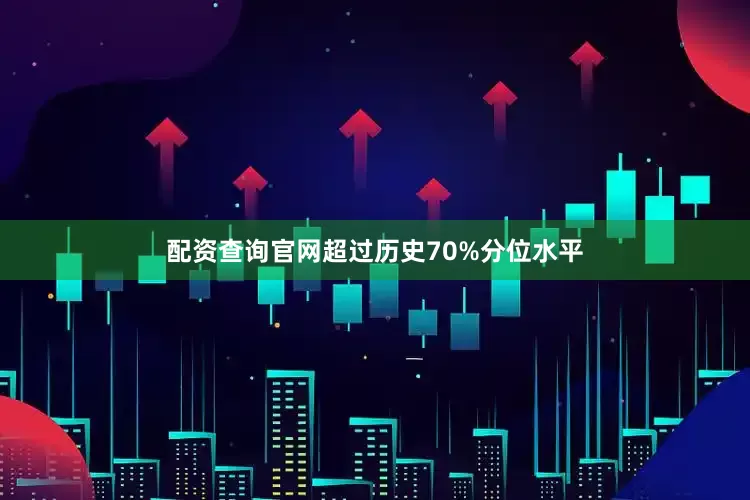 配资查询官网超过历史70%分位水平