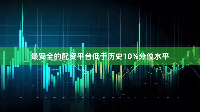 最安全的配资平台低于历史10%分位水平