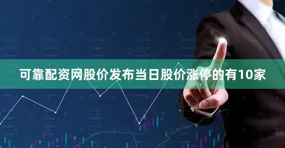 可靠配资网股价发布当日股价涨停的有10家
